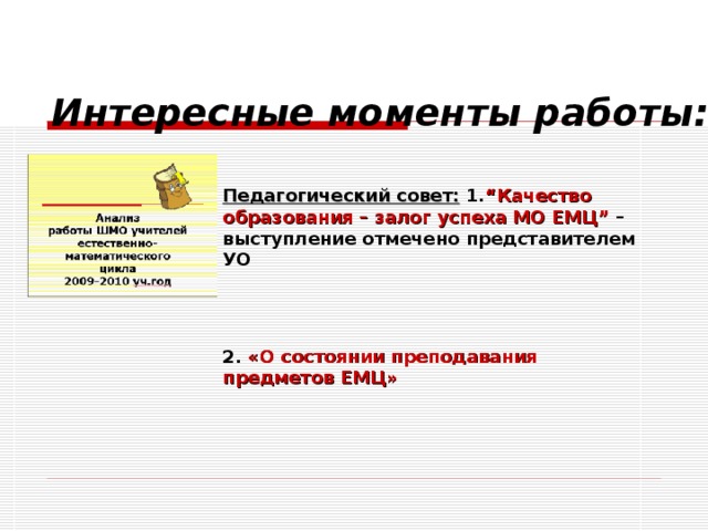 Интересные моменты работы:   Педагогический совет: 1. “Качество образования – залог успеха МО ЕМЦ” – выступление отмечено представителем УО 2. «О состоянии преподавания предметов ЕМЦ»