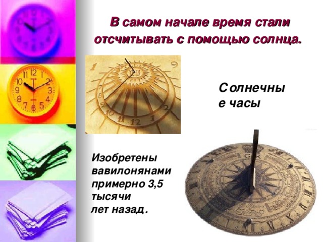В самом начале время стали отсчитывать с помощью солнца.  Солнечные часы Изобретены вавилонянами примерно 3,5 тысячи лет назад.  