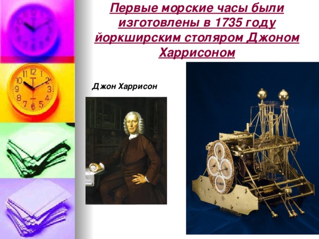 Первые морские часы были изготовлены в 1735 году йоркширским столяром Джоном Харрисоном Джон Харрисон 