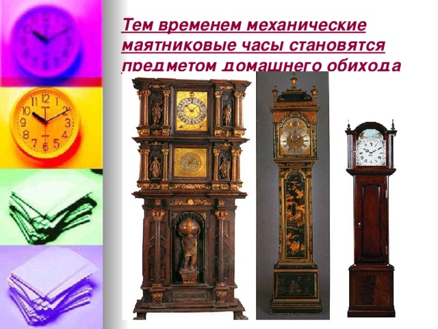 Тем временем механические маятниковые часы становятся предметом домашнего обихода 