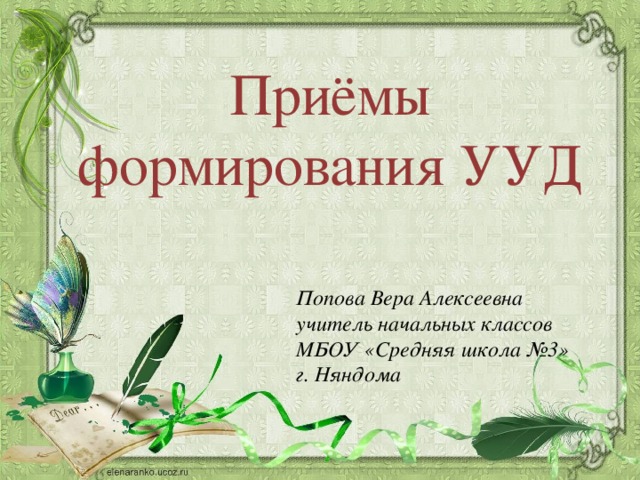 Приёмы формирования УУД Попова Вера Алексеевна учитель начальных классов МБОУ «Средняя школа №3» г. Няндома  
