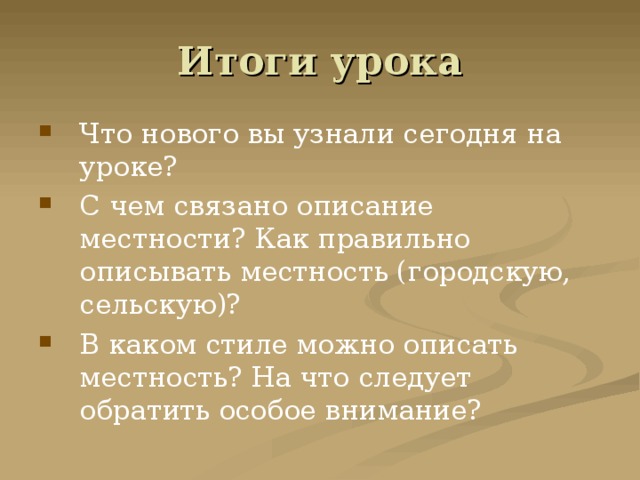 Итоги урока Что нового вы узнали сегодня на уроке? С чем связано описание местности? Как правильно описывать местность (городскую, сельскую)? В каком стиле можно описать местность? На что следует обратить особое внимание? 