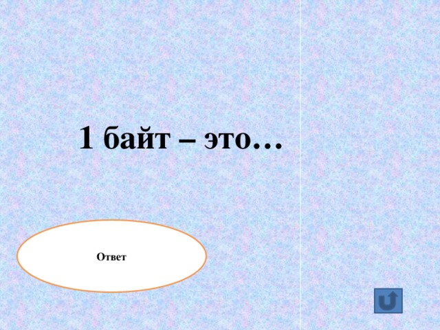 1 байт – это… Ответ 8 бит