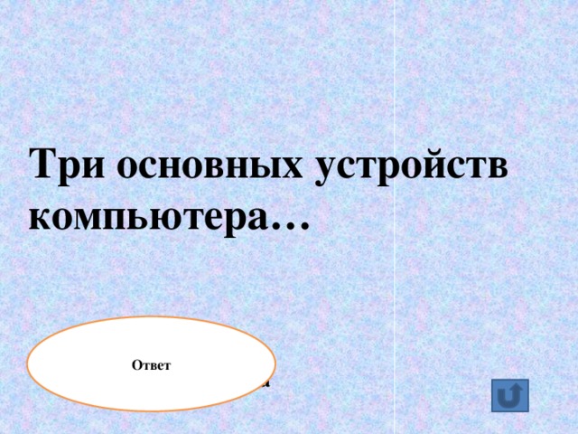 Три основных устройств компьютера… Ответ Системный блок, монитор и клавиатура