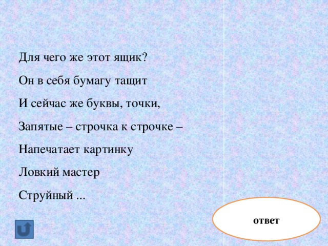 Для чего же этот ящик? Он в себя бумагу тащит И сейчас же буквы, точки,  Запятые – строчка к строчке –  Напечатает картинку  Ловкий мастер  Струйный ... ответ принтер