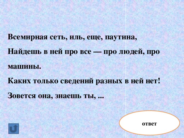 Всемирная сеть, иль, еще, паутина, Найдешь в ней про все — про людей, про машины. Каких только сведений разных в ней нет! Зовется она, знаешь ты, ... ответ интернет