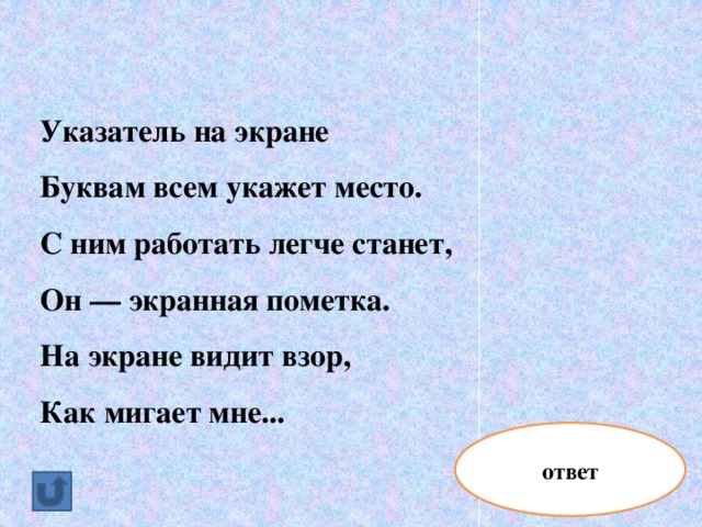Указатель на экране Буквам всем укажет место. С ним работать легче станет, Он — экранная пометка. На экране видит взор, Как мигает мне... ответ курсор
