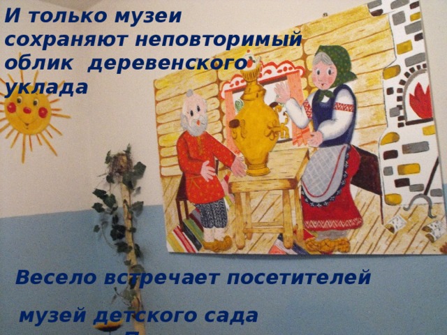 И только музеи сохраняют неповторимый облик деревенского уклада Весело встречает посетителей музей детского сада деревни Пеньки 