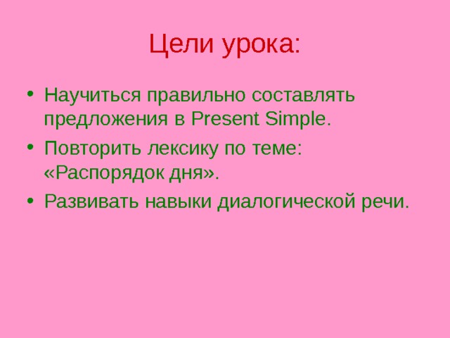 Цели урока: Научиться правильно составлять предложения в Present Simple. Повторить лексику по теме: «Распорядок дня». Развивать навыки диалогической речи.  