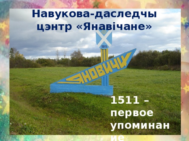 Навукова-даследчы цэнтр «Янавічане» 1511 – первое упоминание  о Яновичах 