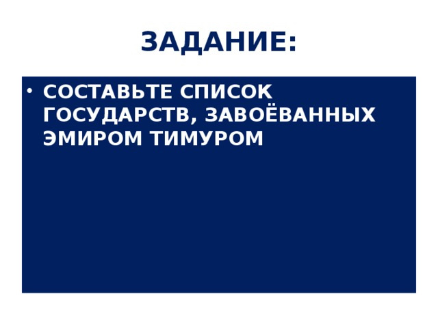 ЗАДАНИЕ: СОСТАВЬТЕ СПИСОК ГОСУДАРСТВ, ЗАВОЁВАННЫХ ЭМИРОМ ТИМУРОМ  