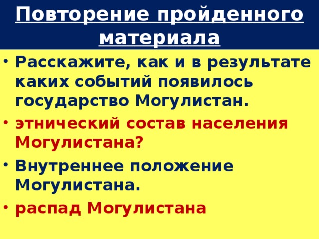 Повторение пройденного материала Расскажите, как и в результате каких событий появилось государство Могулистан. этнический состав населения Могулистана? Внутреннее положение Могулистана. распад Могулистана  