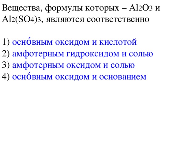 Вещества, формулы которых – Al 2 O 3 и Al 2 ( SO 4 ) 3 , являются соответственно 1) оснόвным оксидом и кислотой 2) амфотерным гидроксидом и солью 3) амфотерным оксидом и солью 4) оснόвным оксидом и основанием 