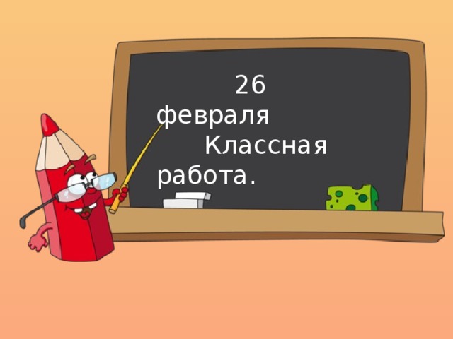  26 февраля  Классная работа. 