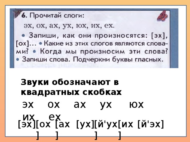 Звуки обозначают в квадратных скобках эх ох ах ух юх их ех  [эх]  [ох]  [ах]  [ух]  [й'ух]  [их]  [й'эх] 