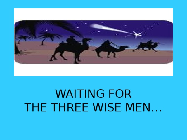      WAITING FOR  THE THREE WISE MEN… 