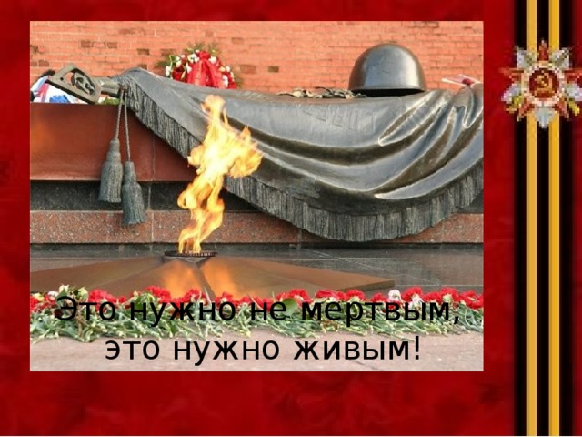 Это нужно не мертвым,  это нужно живым! 