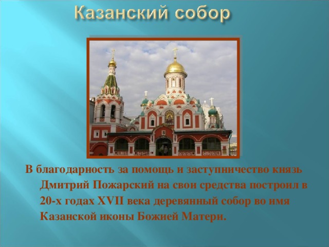 В благодарность за помощь и заступничество князь Дмитрий Пожарский на свои средства построил в 20-х годах XVII века деревянный собор во имя Казанской иконы Божией Матери. 