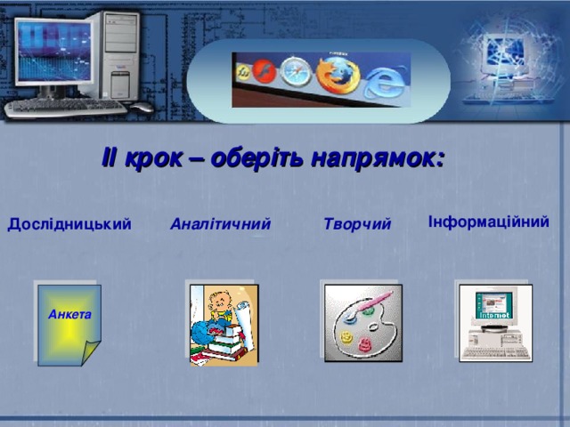 ІІ крок – оберіть напрямок:            Інформаційний         Творчий           Дослідницький Аналітичний               Анкета 
