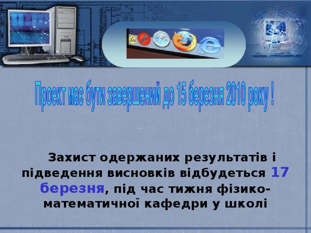 Захист одержаних результатів і підведення висновків відбудеться 17 березня , під час тижня фізико-математичної кафедри у школі 