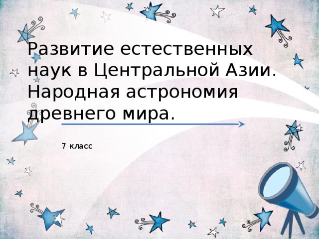 Развитие естественных наук в Центральной Азии.  Народная астрономия древнего мира. 7 класс 