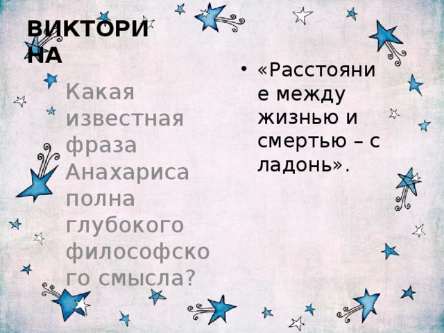  ВИКТОРИНА «Расстояние между жизнью и смертью – с ладонь». Какая известная фраза Анахариса полна глубокого философского смысла? 