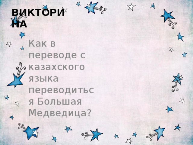  ВИКТОРИНА Как в переводе с казахского языка переводиться Большая Медведица? 