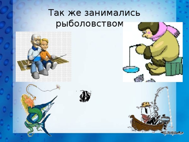 Так же занимались рыболовством… 