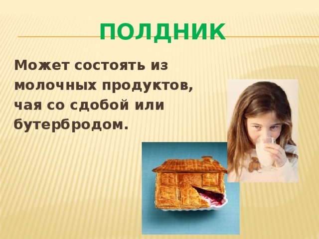 Полдник Может состоять из молочных продуктов, чая со сдобой или бутербродом.  