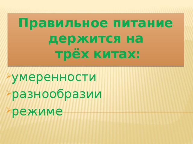 Правильное питание держится на  трёх китах: умеренности разнообразии режиме   