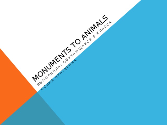 Monuments to animals Выполнила: обучающаяся 9 класса Осина Екатерина 