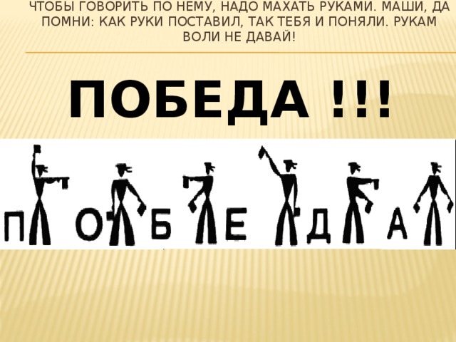 Чтобы говорить по нему, надо махать руками. Маши, да помни: как руки поставил, так тебя и поняли. Рукам воли не давай! ПОБЕДА !!!