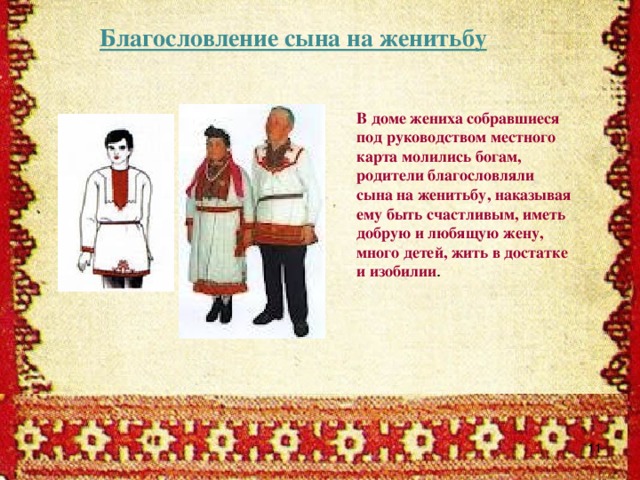 Благословление сына на женитьбу В доме жениха собравшиеся под руководством местного карта молились богам, родители благословляли сына на женитьбу, наказывая ему быть счастливым, иметь добрую и любящую жену, много детей, жить в достатке и изобилии .