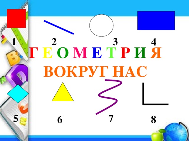 2 3 1 4 Г Е О М Е Т Р И Я ВОКРУГ НАС 5 7 6 8 