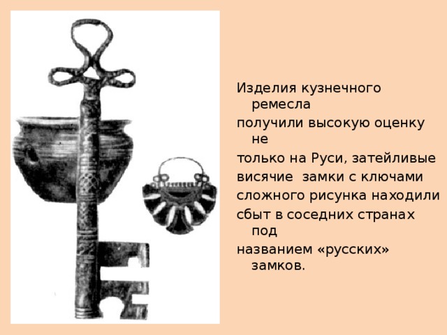 Русские кузнецы производили самые Разнообразные предметы из металла: лопаты, лемеха. Ножи, долота. сковорды, удила. Ножи, ножницы и многое другое. 