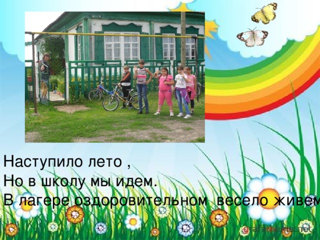Наступило лето ,  Но в школу мы идем.  В лагере оздоровительном весело живем 