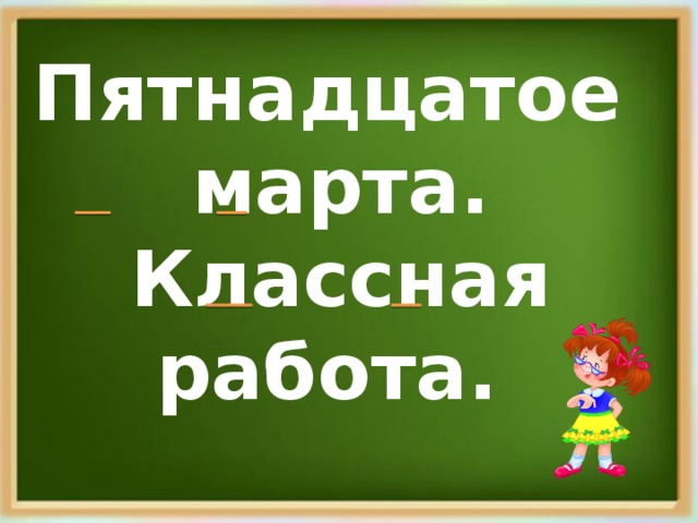 Пятнадцатое марта.  Классная работа.