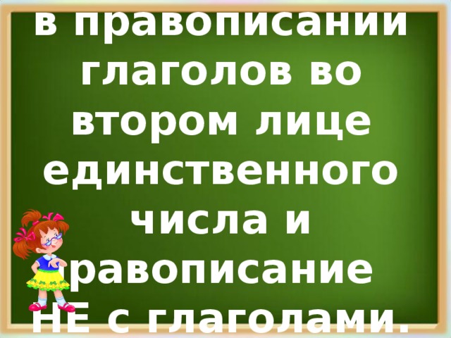 Упражнение  в правописании глаголов во втором лице единственного числа и правописание  НЕ с глаголами.