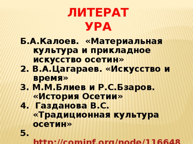 ЛИТЕРАТУРА Б.А.Калоев.  «Материальная культура и прикладное искусство осетин»  2. В.А.Цагараев. «Искусство и время» 3. М.М.Блиев и Р.С.Бзаров. «История Осетии» 4. Газданова В.С. «Традиционная культура осетин» 5. http://cominf.org/node/1166486903 6. http://www.art-katalog.com/russian/painter/276 