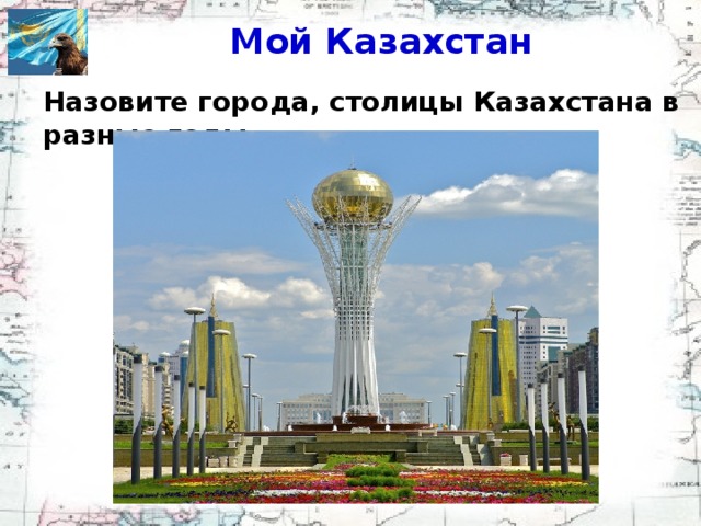 Мой Казахстан Назовите города, столицы Казахстана в разные годы Оренбург Кызылорда Алматы Астана