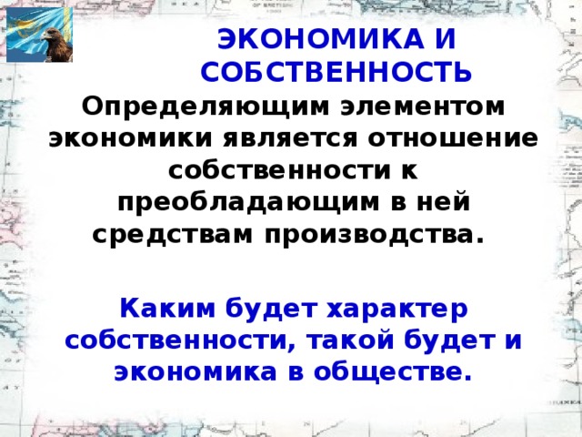 ЭКОНОМИКА И СОБСТВЕННОСТЬ Определяющим элементом экономики является отношение соб­ственности к преобладающим в ней средствам производства.  Каким будет характер собственности, такой будет и экономика в обществе.
