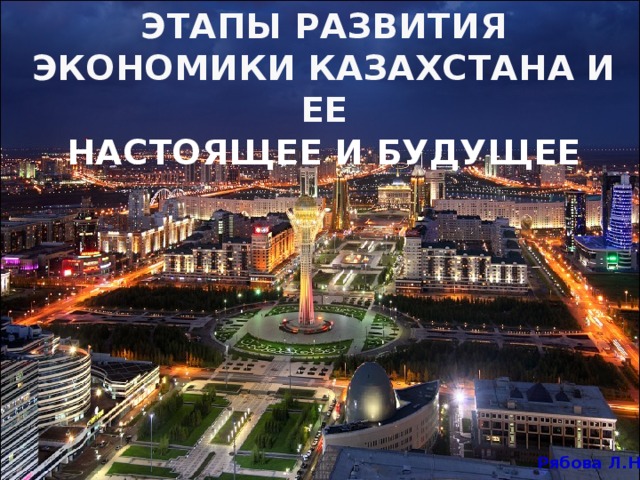 ЭТАПЫ РАЗВИТИЯ ЭКОНОМИКИ КАЗАХСТАНА И ЕЕ  НАСТОЯЩЕЕ И БУДУЩЕЕ