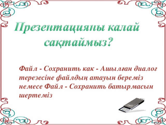 Файл - Сохранить как - Ашылған диалог терезесіне файлдың атауын береміз немесе Файл - Сохранить батырмасын шертеміз