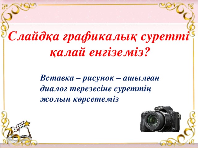 Слайдқа графикалық суретті қалай енгіземіз? Вставка – рисунок – ашылған диалог терезесіне суреттің жолын көрсетеміз