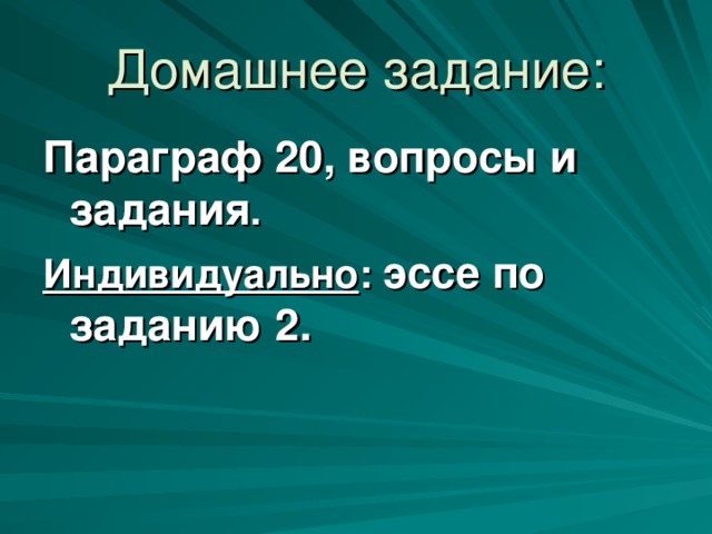 Домашнее задание: Параграф 20, вопросы и задания .  Индивидуально :  эссе по заданию 2.