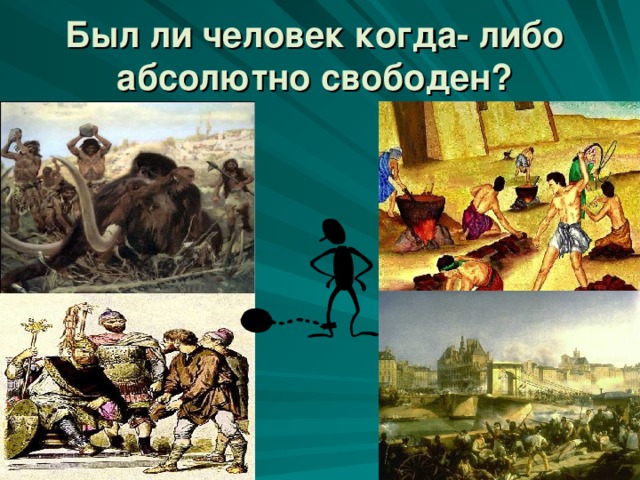 Был ли человек когда- либо абсолютно свободен?