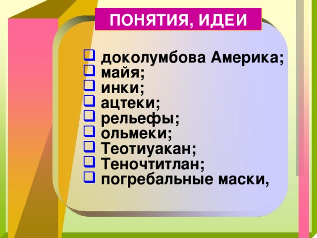 ПОНЯТИЯ, ИДЕИ  доколумбова Америка;  майя;  инки;  ацтеки;  рельефы;  ольмеки;  Теотиуакан;  Теночтитлан;  погребальные маски,  