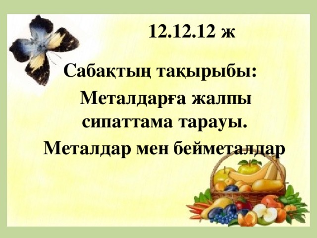  12.12.12 ж  Сабақтың тақырыбы:  Металдарға жалпы сипаттама тарауы.  Металдар мен бейметалдар 