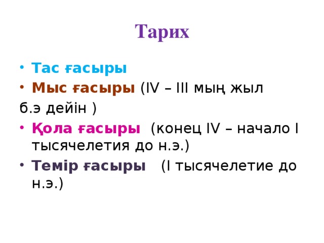 Тарих Тас ғасыры Мыс ғасыры ( IV – III мың жыл б.э дейін ) Қола ғасыры (конец IV – начало I тысячелетия до н.э.) Темір ғасыры (I тысячелетие до н.э.) 