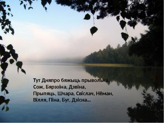 Тут Дняпро бяжыць прывольна, Сож, Бярэзіна, Дзвіна, Прыпяць, Шчара, Свіслач, Нёман, Вілля, Піна, Буг, Дзісна… 